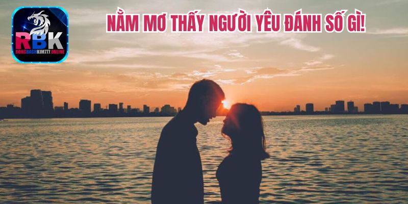 Giải Mã Nằm Mơ Thấy Người Yêu Là Điềm Lành Hay Dữ!