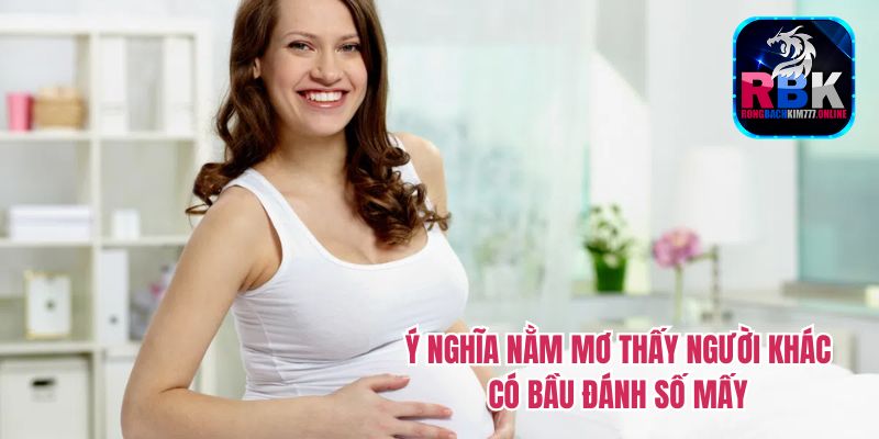 Nằm Mơ Thấy Người Khác Có Bầu Đánh Số Mấy? Điềm Báo Lô Đề