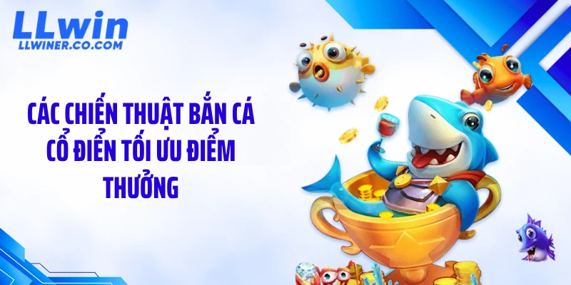 Bắn Cá Cổ Điển: Cơ Chế Ẩn Cho Tỷ Lệ Thắng Bất Ngờ Các chiến thuật bắn cá cổ điển tối ưu điểm thưởng
