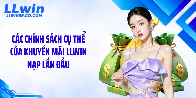 Khuyến Mãi LLWIN Nạp Lần Đầu - Gây Sốc Với Ưu Đãi Cực Lớn Các chính sách cụ thể của khuyến mãi LLWIN nạp lần đầu
