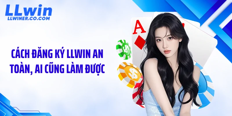 Đăng Ký LLWIN Cách đăng ký LLWIN an toàn, ai cũng làm được