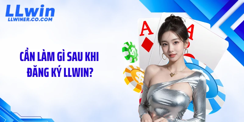 Đăng Ký LLWIN Cần làm gì sau khi đăng ký LLWIN?