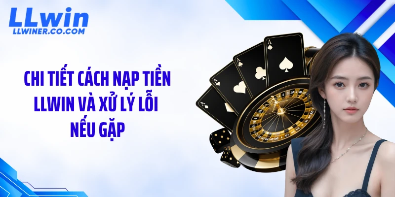 Nạp Tiền LLWIN Chi tiết cách nạp tiền LLWIN và xử lý lỗi nếu gặp