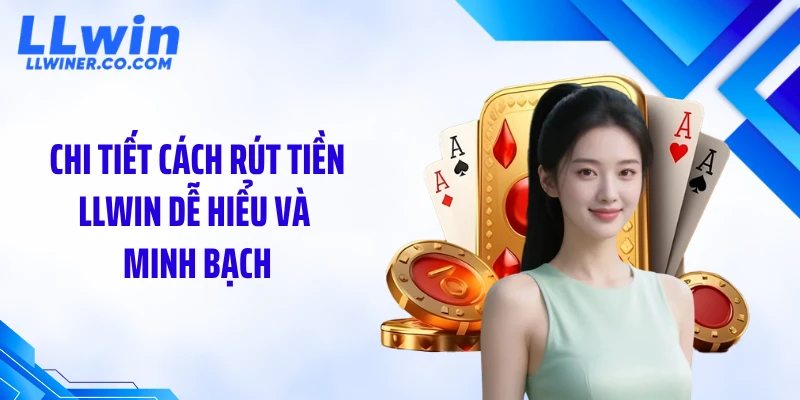 Rút Tiền LLWIN Chi tiết cách rút tiền LLWIN dễ hiểu và minh bạch