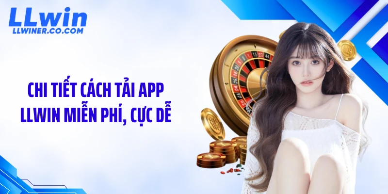 Tải App LLWIN Chi tiết cách tải app LLWIN miễn phí, cực dễ