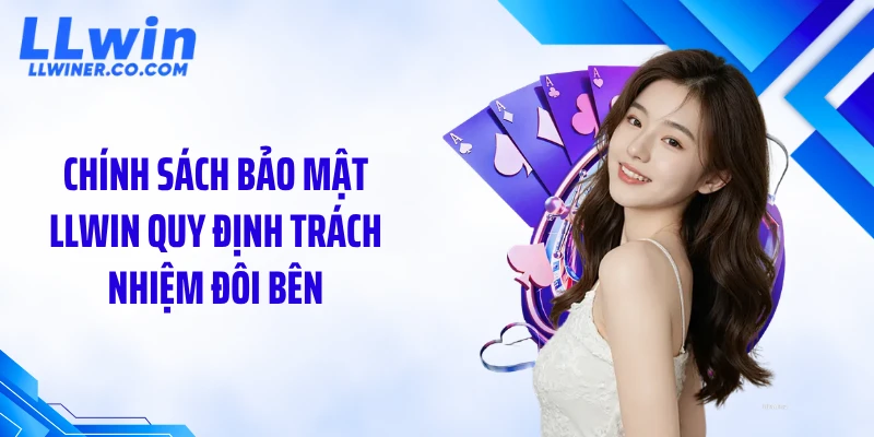 Chính sách bảo mật Chính sách bảo mật LLWIN quy định trách nhiệm đôi bên