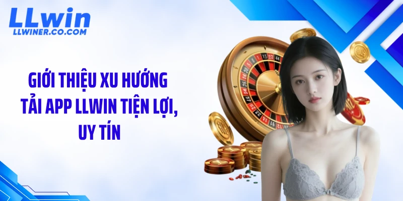 Tải App LLWIN Giới thiệu xu hướng tải app LLWIN tiện lợi, uy tín