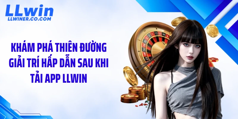 Tải App LLWIN Khám phá thiên đường giải trí hấp dẫn sau khi tải app LLWIN