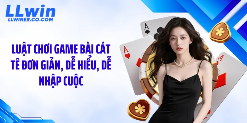 Game Bài Cát Tê: Luật Chơi Hay, Nhiều Vòng Đấu Kịch Tính Luật chơi game bài cát tê đơn giản, dễ hiểu, dễ nhập cuộc