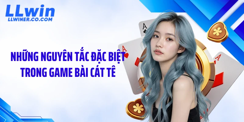Game Bài Cát Tê: Luật Chơi Hay, Nhiều Vòng Đấu Kịch Tính Những nguyên tắc đặc biệt trong game bài cát tê